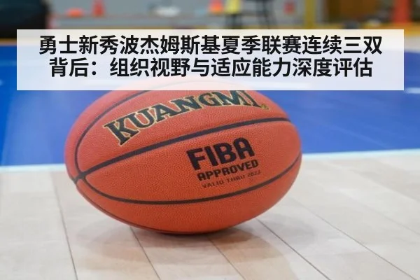 勇士新秀波杰姆斯基夏季联赛连续三双背后:组织视野与适应能力深度评估