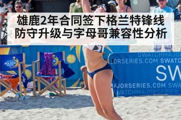 雄鹿2年合同签下格兰特锋线防守升级与字母哥兼容性分析