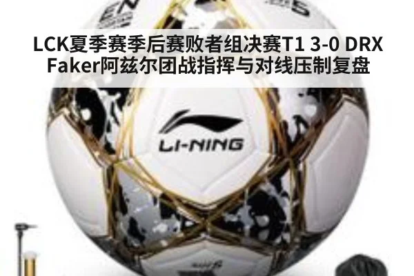 LCK夏季赛季后赛败者组决赛T1 3-0 DRX Faker阿兹尔团战指挥与对线压制复盘