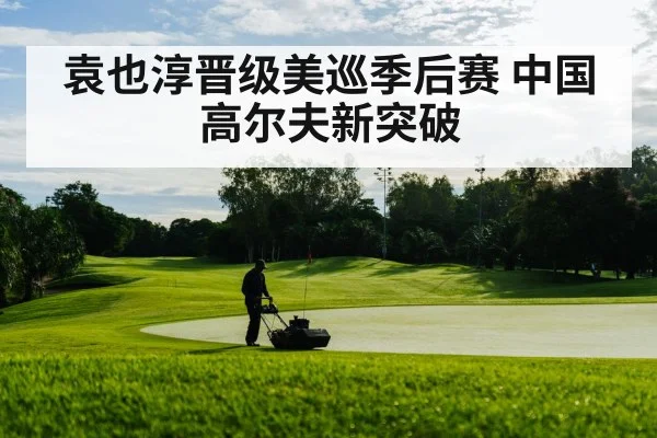 袁也淳晋级美巡季后赛 中国高尔夫新突破
